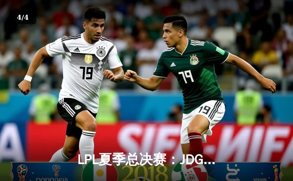 LPL夏季总决赛：JDG鏖战五局力克BLG，Knight沙皇关键推助队卫冕 - 4