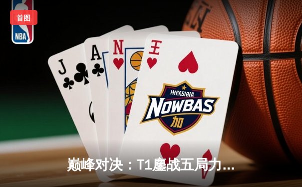 巅峰对决：T1鏖战五局力克JDG，Faker沙皇关键一推锁定MSI决赛席位