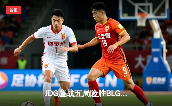 JDG鏖战五局险胜BLG，成功问鼎2024 LPL春季赛总冠军