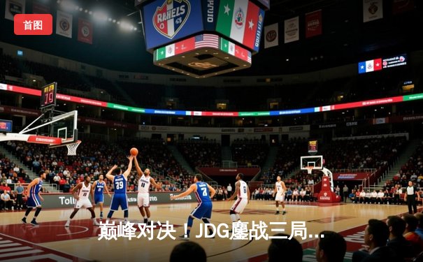 巅峰对决！JDG鏖战三局险胜BLG，Knight沙皇绝境推三人锁定LPL春季赛决赛席位