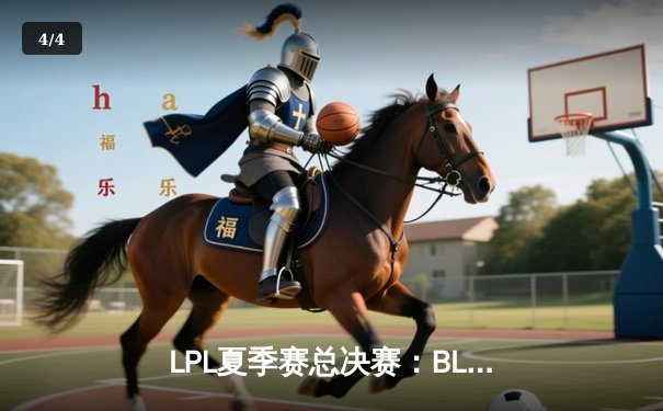 LPL夏季赛总决赛：BLG 3-2力克JDG登顶，时隔五年再捧银龙杯 - 4