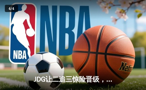JDG让二追三惊险晋级，369酒桶决定性发挥逆转T1 - 4