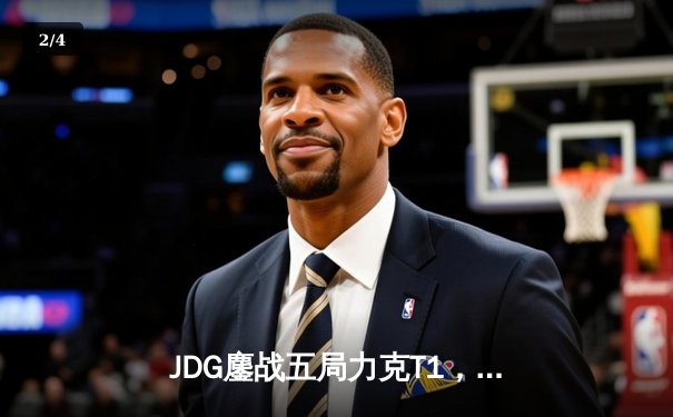 JDG鏖战五局力克T1，369纳尔致命一拍锁定季中冠军赛决赛席位 - 2
