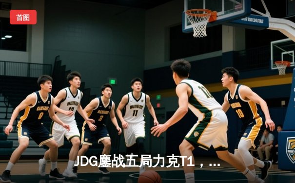 JDG鏖战五局力克T1，369兰博烈焰焚天锁定MSI决赛席位