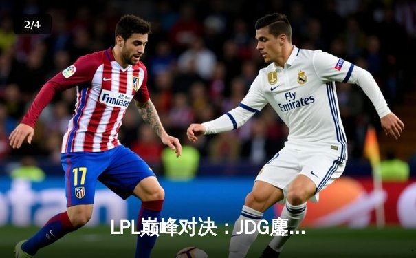 LPL巅峰对决：JDG鏖战五局险胜TES，Knight沙皇关键推锁定胜局 - 2