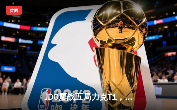 JDG鏖战五局力克T1，369兰博烈焰焚天锁定胜局