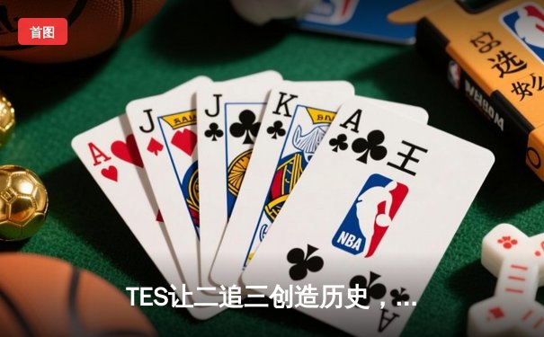 TES让二追三创造历史，JackeyLove霞输出爆表率队挺进四强