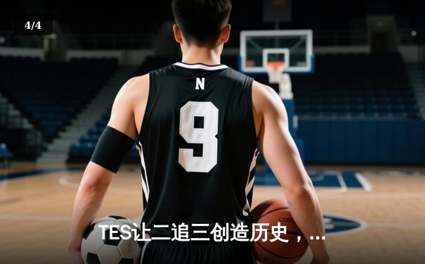 TES让二追三创造历史，JackeyLove霞输出爆表率队挺进四强 - 4