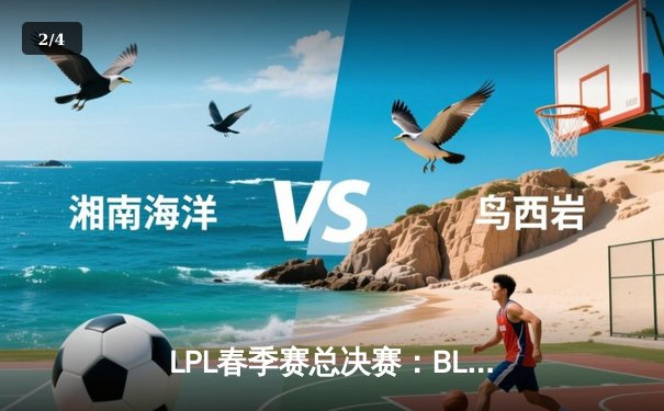 LPL春季赛总决赛：BLG鏖战五局力克TES，勇夺队史首冠 - 2