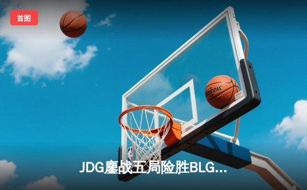 JDG鏖战五局险胜BLG，Knight沙皇关键推助队卫冕LPL春冠