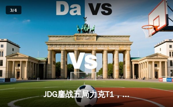 JDG鏖战五局力克T1，369神级发挥锁定MSI决赛席位 - 3