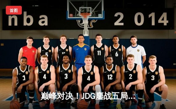 巅峰对决！JDG鏖战五局力克T1，369剑魔天神下凡锁定LPL赛区MSI决赛席位