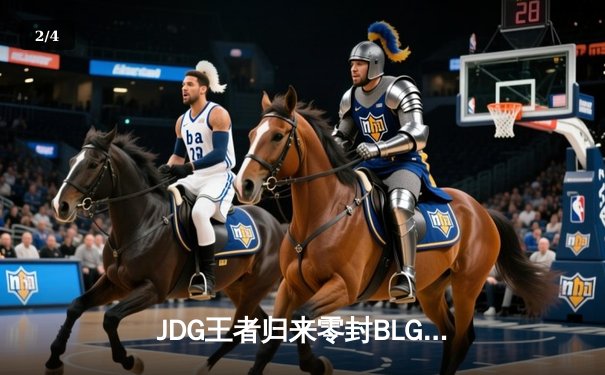 JDG王者归来零封BLG，369超神剑魔主宰决胜局 - 2