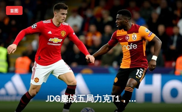 JDG鏖战五局力克T1，369杰斯定乾坤勇夺季中赛冠军