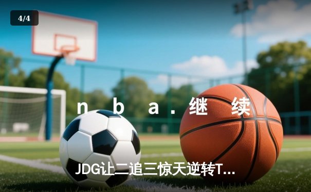 JDG让二追三惊天逆转T1，369纳尔如来神掌锁定MSI决赛席位 - 4