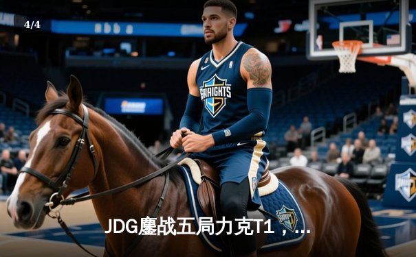 JDG鏖战五局力克T1，Knight沙皇绝境推挽锁定季中冠军赛决赛席位 - 4