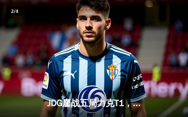 JDG鏖战五局力克T1，369酒桶关键发挥锁定MSI决赛席位 - 2