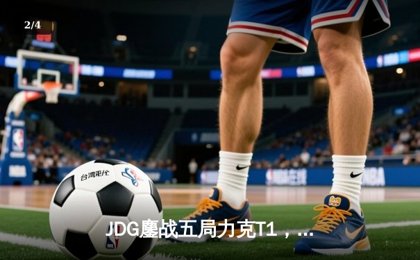 JDG鏖战五局力克T1，369纳尔关键团战奠定胜局 - 2