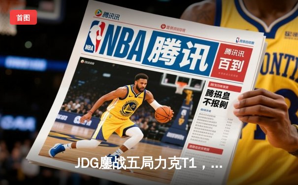 JDG鏖战五局力克T1，369纳尔关键团战奠定胜局
