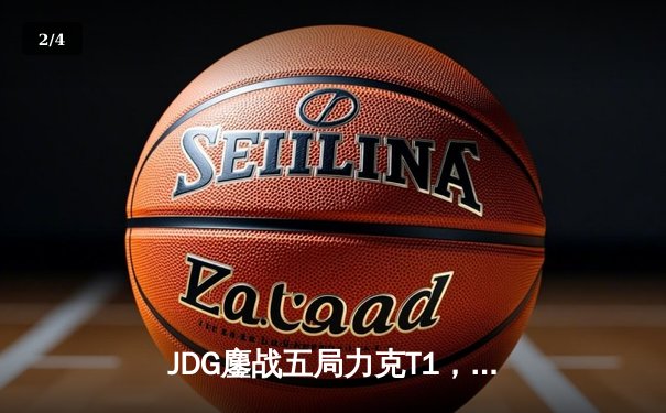 JDG鏖战五局力克T1，369酒桶关键团战定乾坤 - 2