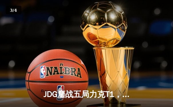 JDG鏖战五局力克T1，369酒桶关键开团锁定MSI决赛席位 - 3