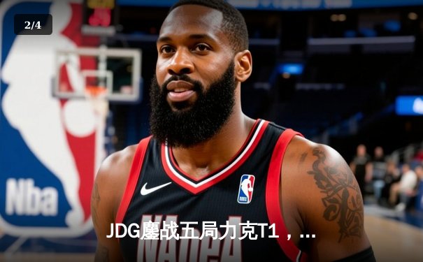 JDG鏖战五局力克T1，369纳尔关键一拍锁定MSI决赛席位 - 2