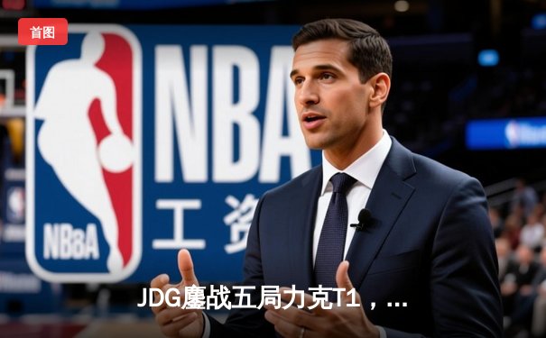 JDG鏖战五局力克T1，369纳尔关键一拍锁定MSI决赛席位