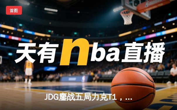 JDG鏖战五局力克T1，369纳尔关键一拍锁定MSI决赛席位