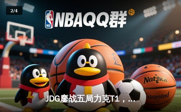 JDG鏖战五局力克T1，369纳尔关键一拍锁定MSI决赛席位 - 2