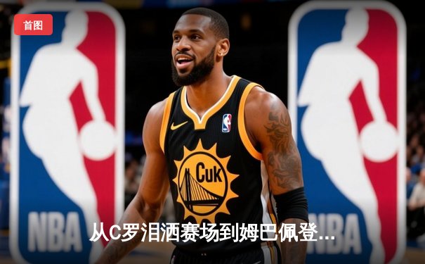 从C罗泪洒赛场到姆巴佩登基：体育精神在商业时代的坚守与嬗变