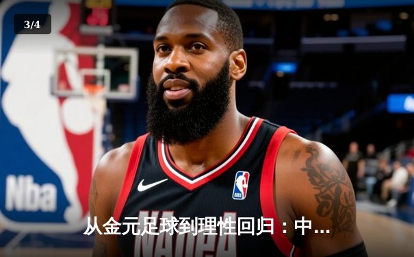 从金元足球到理性回归：中国职业联赛的转型阵痛与未来之路 - 3